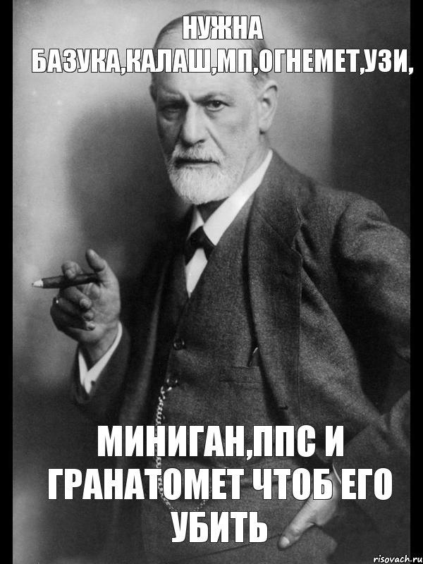 Нужна базука,калаш,мп,огнемет,узи, Миниган,ппс и гранатомет чтоб его убить, Мем    Фрейд