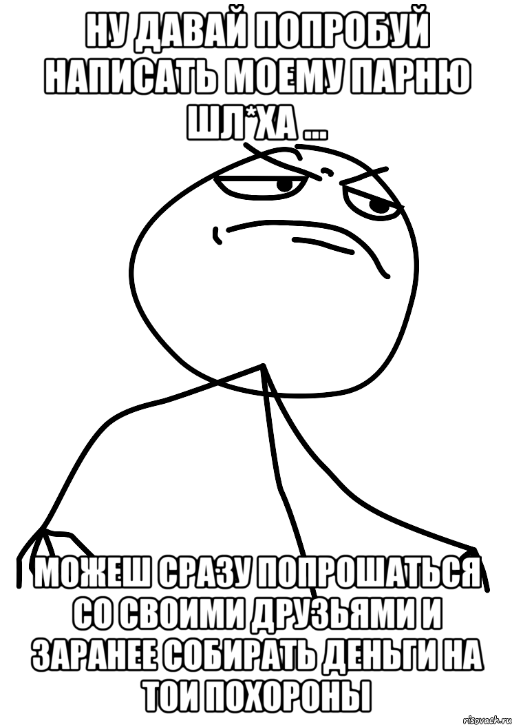 Ну давай попробуй написать моему парню шл*ха ... можеш сразу попрошаться со своими друзьями и заранее собирать деньги на тои похороны, Мем fuck yea