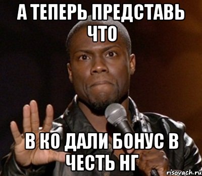 А теперь представь что В КО дали бонус в честь НГ, Мем  А теперь представь