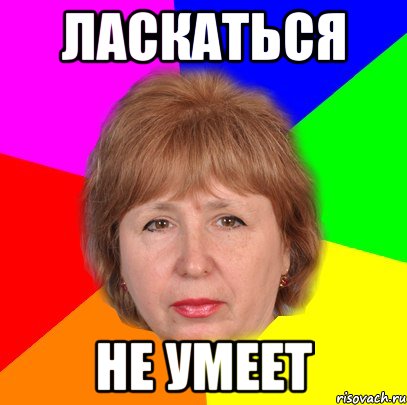 ласкаться не умеет