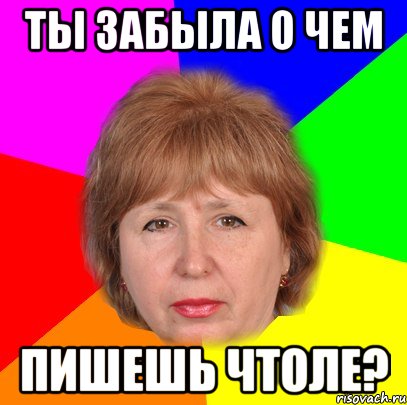 Ты забыла о чем пишешь чтоле?