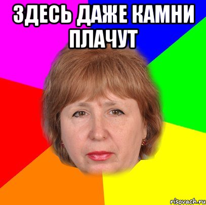 здесь даже камни плачут 