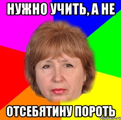 нужно учить, а не отсебятину пороть