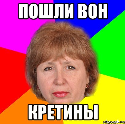 пошли вон кретины