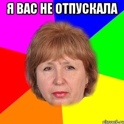 я вас не отпускала 