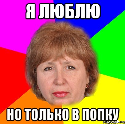 я люблю но только в попку