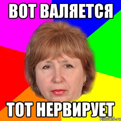 вот валяется тот нервирует
