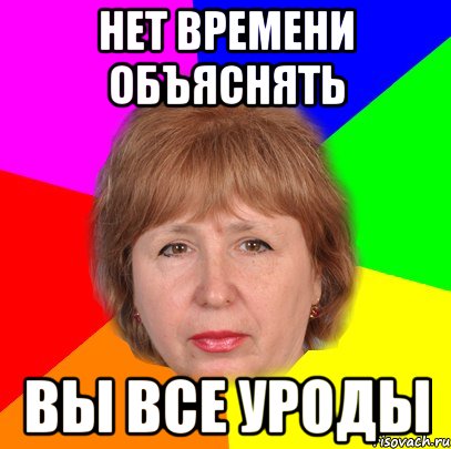 нет времени объяснять вы все уроды