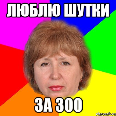 люблю шутки за 300