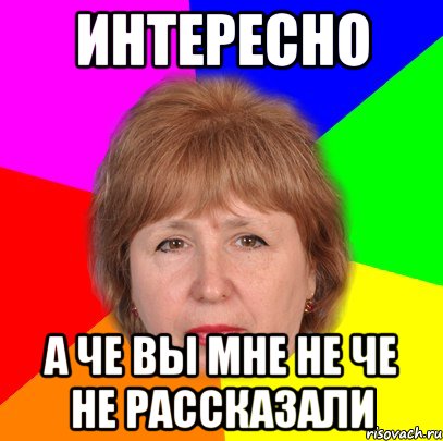 интересно а че вы мне не че не рассказали
