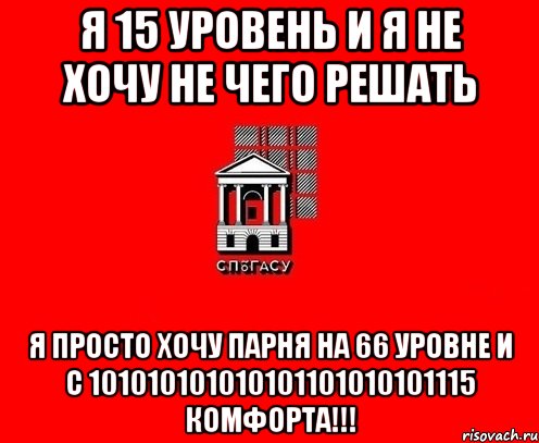 я 15 уровень и я не хочу не чего решать я просто хочу парня на 66 уровне и с 101010101010101101010101115 комфорта!!!