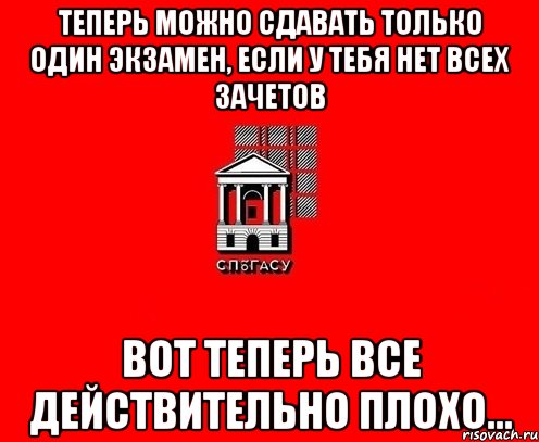 Теперь можно сдавать только один экзамен, если у тебя нет всех зачетов Вот теперь все действительно плохо...