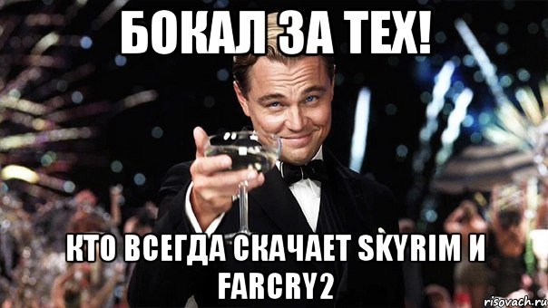 Бокал за тех! Кто всегда скачает Skyrim и farCry2, Мем Великий Гэтсби (бокал за тех)