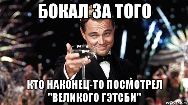 БОКАЛ ЗА ТОГО КТО НАКОНЕЦ-ТО ПОСМОТРЕЛ "ВЕЛИКОГО ГЭТСБИ", Мем Великий Гэтсби (бокал за тех)