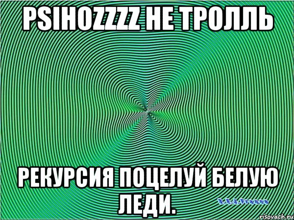 PsihOZzzz не тролль Рекурсия поцелуй Белую леди., Мем Гипноз