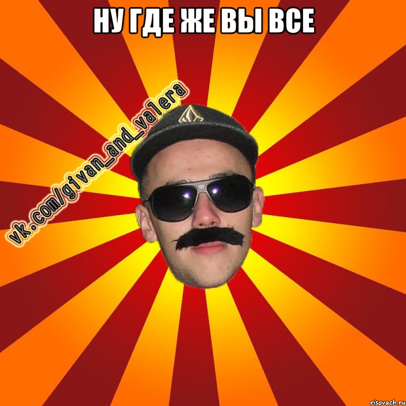 ну где же вы все 