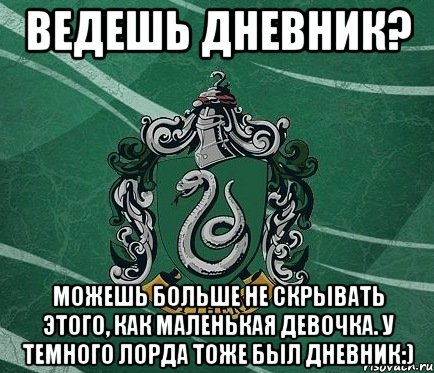 Ведешь дневник? Можешь больше не скрывать этого, как маленькая девочка. У темного лорда тоже был дневник:)