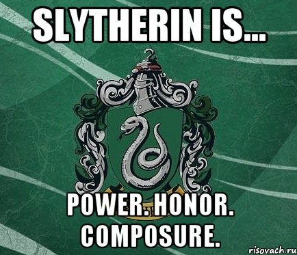 Slytherin is... Power. Honor. Composure.