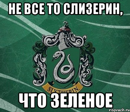 Не все то Слизерин, что зеленое