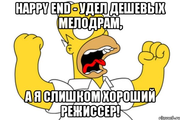 Happy end - удел дешевых мелодрам, а я слишком хороший режиссер!, Мем Разъяренный Гомер