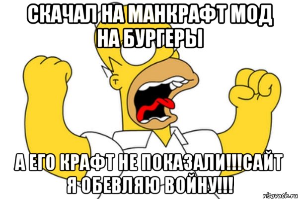 скачал на манкрафт мод на бургеры а его крафт не показали!!!сайт я обевляю войну!!!, Мем Разъяренный Гомер