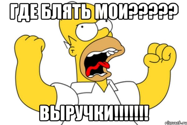 ГДЕ БЛЯТЬ МОИ????? ВЫРУЧКИ!!!!!!!, Мем Разъяренный Гомер