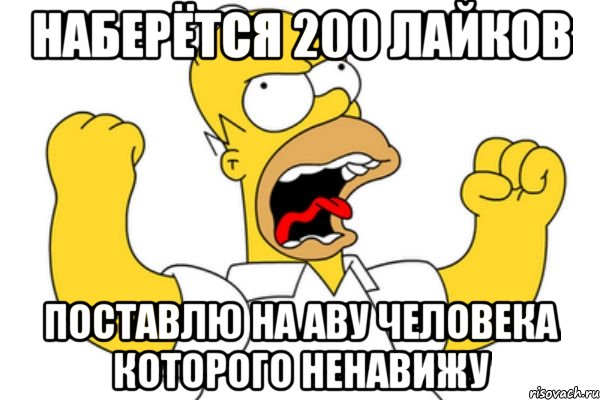 наберётся 200 лайков поставлю на аву человека которого ненавижу, Мем Разъяренный Гомер