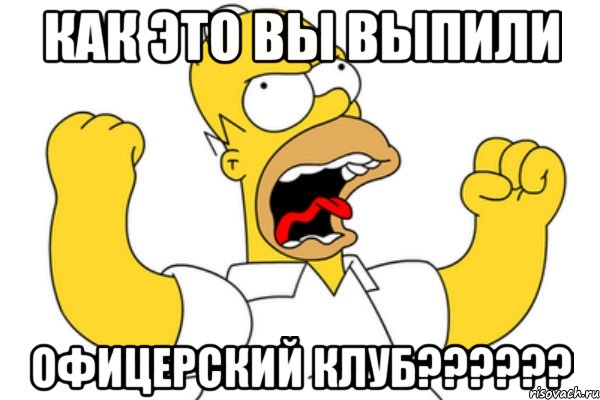 как это вы выпили Офицерский клуб??????, Мем Разъяренный Гомер