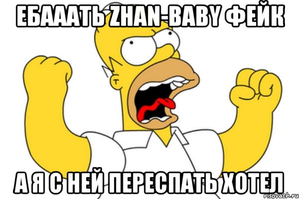 ЕБАААТЬ ZHAN-BABY ФЕЙК А Я С НЕЙ ПЕРЕСПАТЬ ХОТЕЛ, Мем Разъяренный Гомер