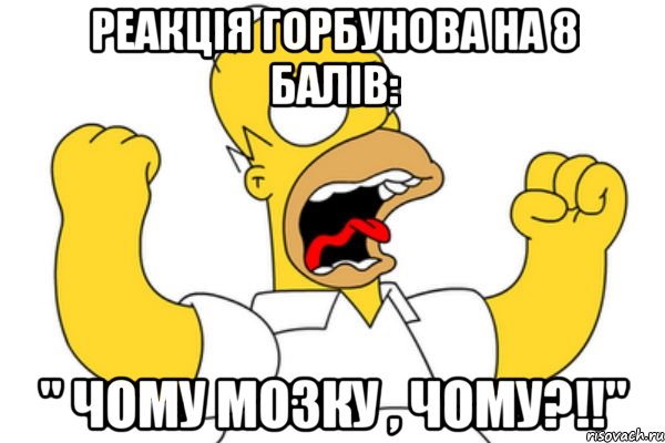 Реакція Горбунова на 8 балів: " Чому мозку , чому?!!", Мем Разъяренный Гомер