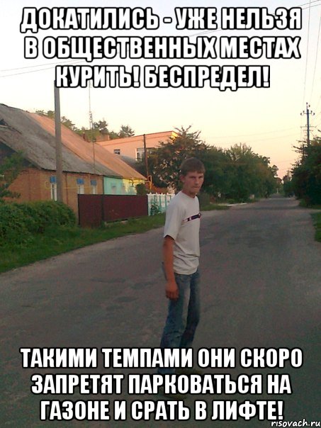 Докатились - уже нельзя в общественных местах курить! Беспредел! Такими темпами они скоро запретят парковаться на газоне и срать в лифте!
