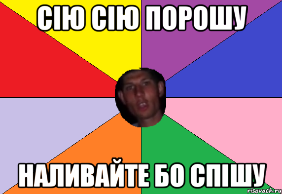 сію сію порошу наливайте бо спішу