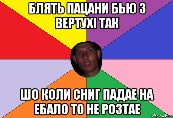 Блять пацани бью з вертухі так Шо коли сниг падае на ебало то не розтае
