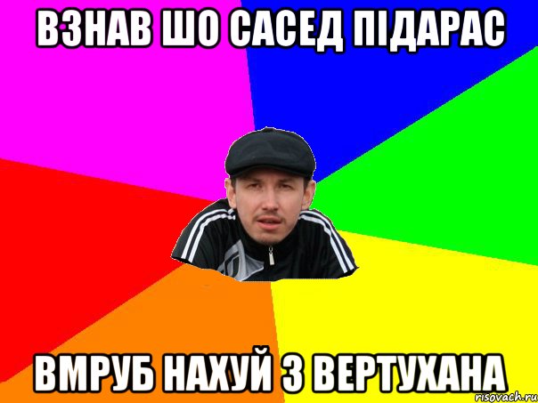 взнав шо сасед підарас вмруб нахуй з вертухана