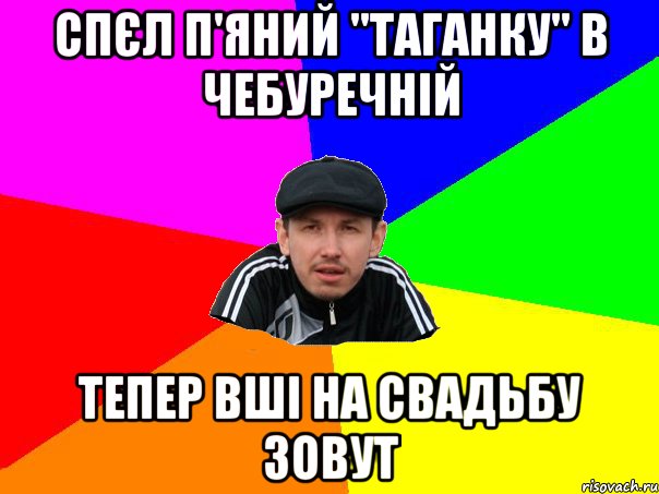 Спєл п'яний "Таганку" в чебуречній тепер вші на свадьбу зовут