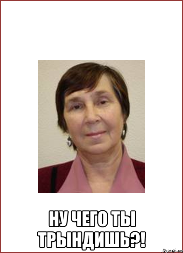  Ну чего ты трындишь?!