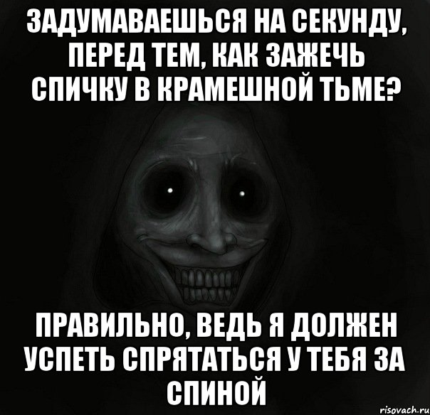 ЗАДУМАВАЕШЬСЯ НА СЕКУНДУ, ПЕРЕД ТЕМ, КАК ЗАЖЕЧЬ СПИЧКУ В КРАМЕШНОЙ ТЬМЕ? ПРАВИЛЬНО, ВЕДЬ Я ДОЛЖЕН УСПЕТЬ СПРЯТАТЬСЯ У ТЕБЯ ЗА СПИНОЙ, Мем Ночной гость