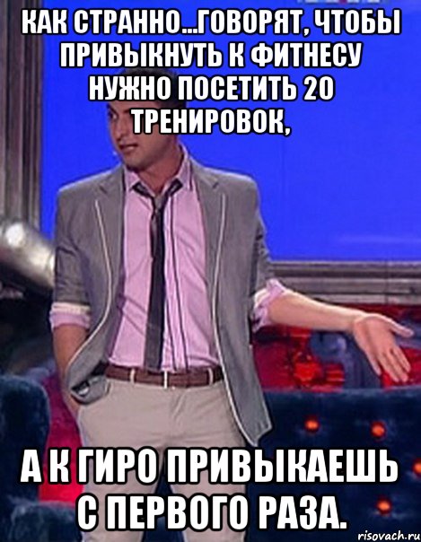 Как странно…говорят, чтобы привыкнуть к фитнесу нужно посетить 20 тренировок, а к гиро привыкаешь с первого раза., Мем Грек