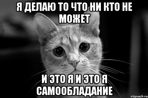 я делаю то что ни кто не может и это я и это я самообладание