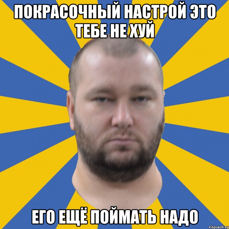 покрасочный настрой это тебе не хуй его ещё поймать надо