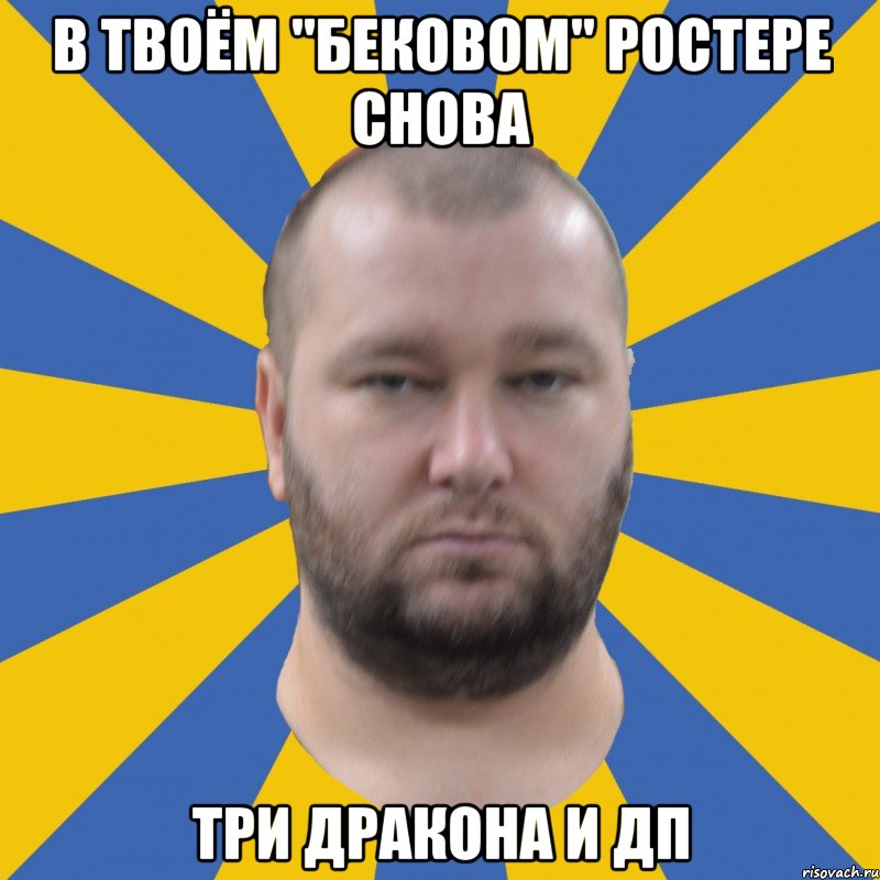 в твоём "бековом" ростере снова три дракона и дп