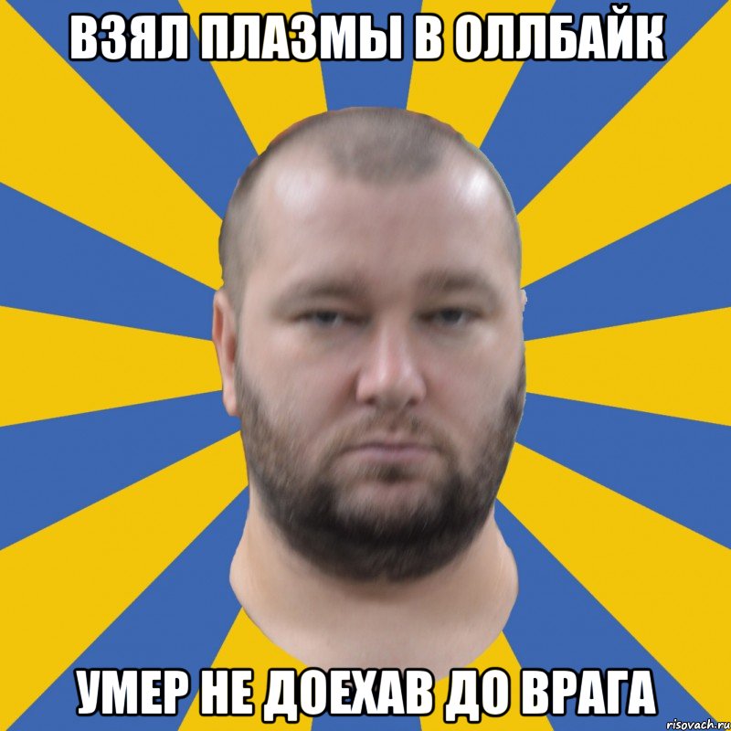 Взял плазмы в Оллбайк умер не доехав до врага