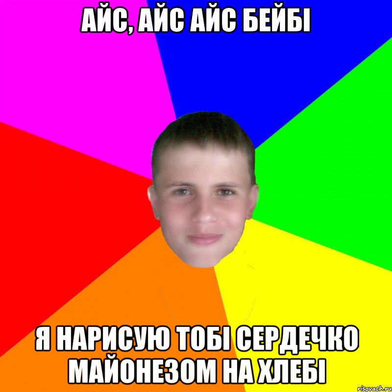 Айс, айс айс бейбі я нарисую тобі сердечко майонезом на хлебі