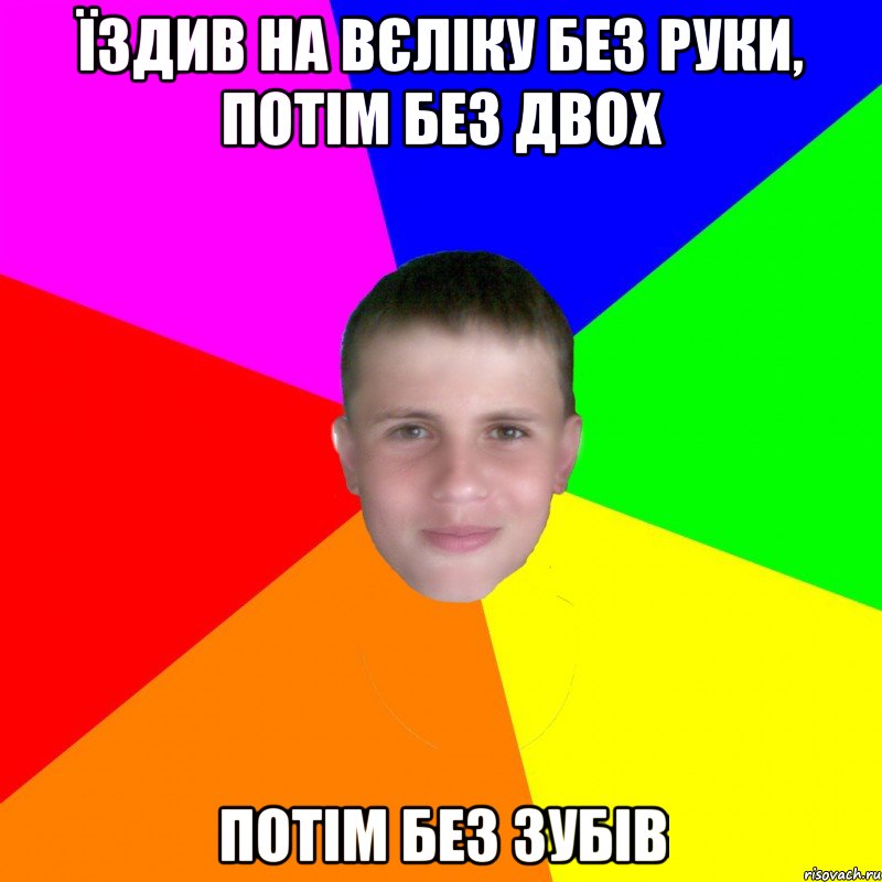 Їздив на вєліку без руки, потім без двох Потім без зубів