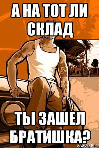 а на тот ли склад ты зашел братишка?, Мем GTA