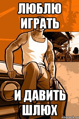 ЛЮБЛЮ ИГРАТЬ И ДАВИТЬ ШЛЮХ, Мем GTA