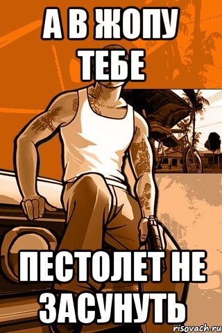 а в жопу тебе пестолет не засунуть, Мем GTA