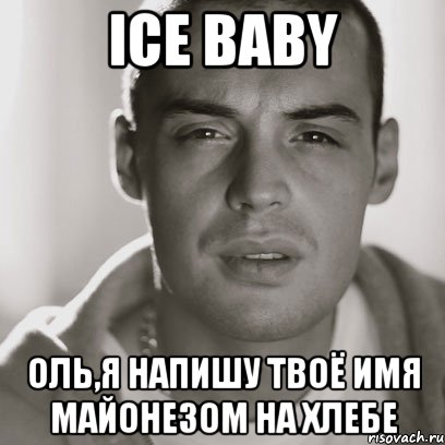 ICE BABY ОЛЬ,Я НАПИШУ ТВОЁ ИМЯ МАЙОНЕЗОМ НА ХЛЕБЕ, Мем Гуф