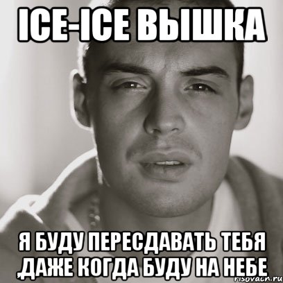 Ice-Ice Вышка я буду пересдавать тебя ,даже когда буду на небе, Мем Гуф