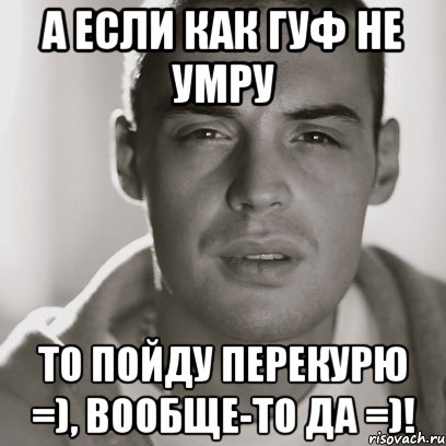 а если как Гуф не умру то пойду перекурю =), вообще-то да =)!, Мем Гуф